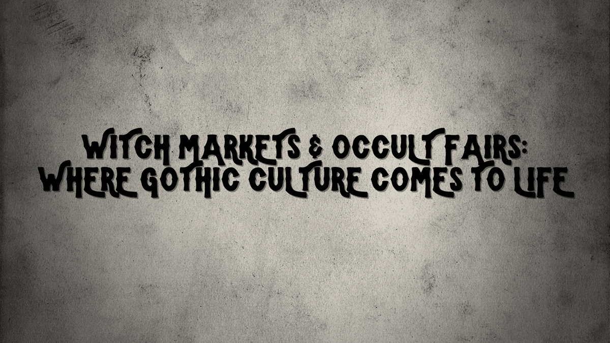 Witch Markets & Occult Fairs: Where Gothic Culture Comes to Life