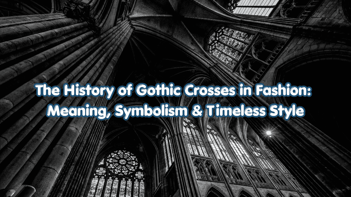 The History of Gothic Crosses in Fashion: Meaning, Symbolism & Timeless Style