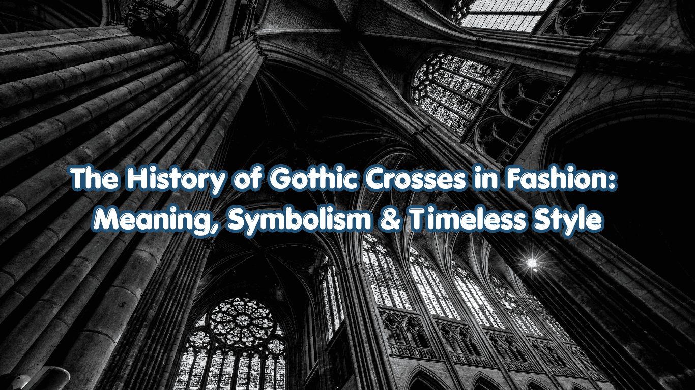 The History of Gothic Crosses in Fashion: Meaning, Symbolism & Timeless Style