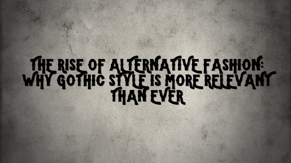 The Rise of Alternative Fashion: Why Gothic Style Is More Relevant Than Ever