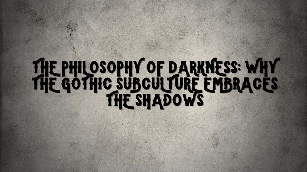 The Philosophy of Darkness: Why the Gothic Subculture Embraces the Shadows