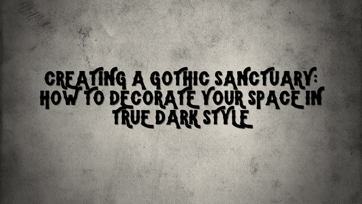 Creating a Gothic Sanctuary: How to Decorate Your Space in True Dark Style